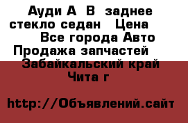 Ауди А4 В5 заднее стекло седан › Цена ­ 2 000 - Все города Авто » Продажа запчастей   . Забайкальский край,Чита г.